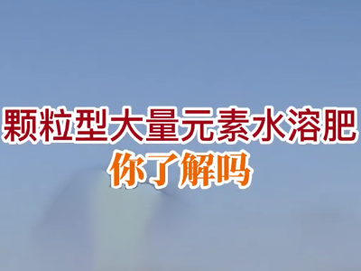 颗粒型大量元素水溶肥你了解吗？ ()